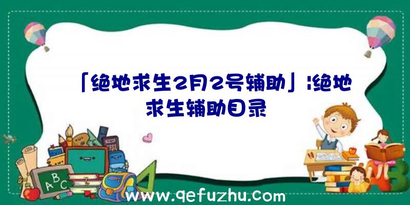 「绝地求生2月2号辅助」|绝地求生辅助目录